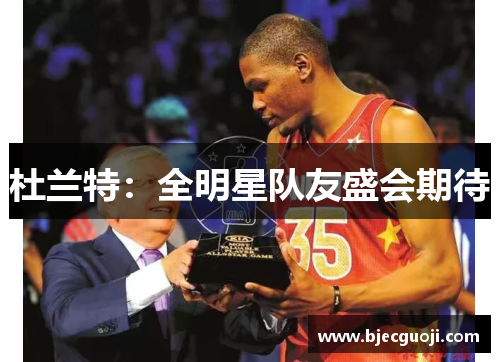 杜兰特：全明星队友盛会期待