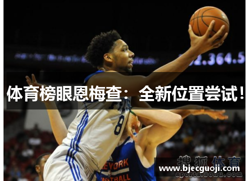 体育榜眼恩梅查：全新位置尝试！